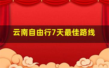 云南自由行7天最佳路线