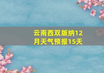 云南西双版纳12月天气预报15天