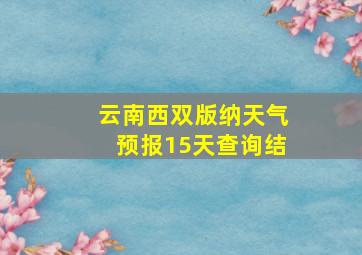 云南西双版纳天气预报15天查询结