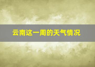 云南这一周的天气情况