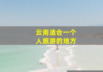 云南适合一个人旅游的地方