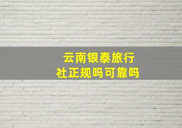 云南银泰旅行社正规吗可靠吗