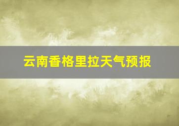 云南香格里拉天气预报