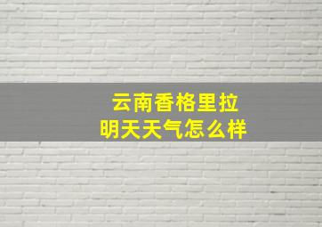 云南香格里拉明天天气怎么样