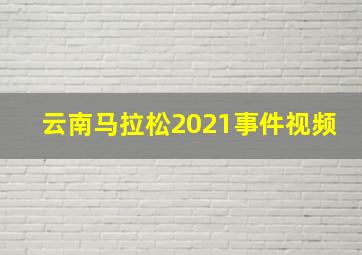 云南马拉松2021事件视频