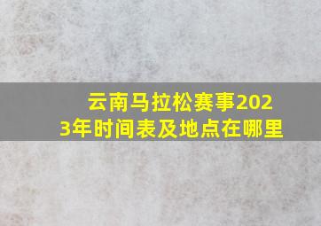 云南马拉松赛事2023年时间表及地点在哪里