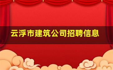 云浮市建筑公司招聘信息