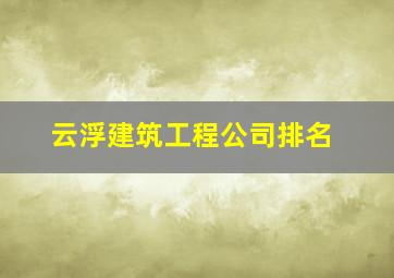 云浮建筑工程公司排名