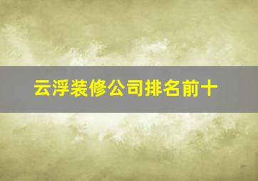 云浮装修公司排名前十