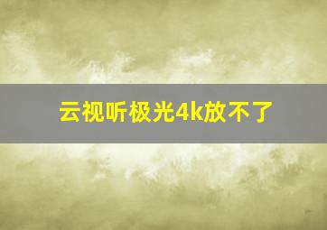 云视听极光4k放不了