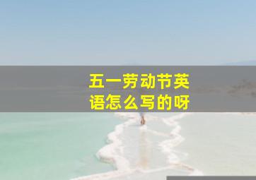 五一劳动节英语怎么写的呀