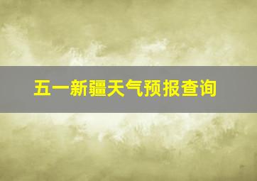 五一新疆天气预报查询