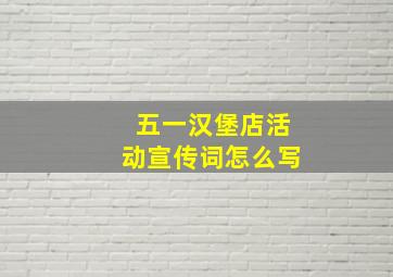 五一汉堡店活动宣传词怎么写