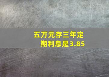 五万元存三年定期利息是3.85