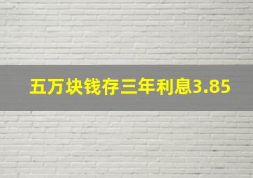 五万块钱存三年利息3.85