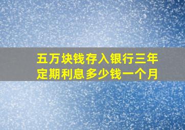 五万块钱存入银行三年定期利息多少钱一个月