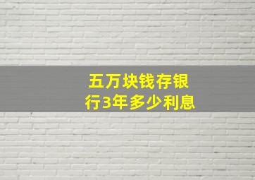 五万块钱存银行3年多少利息