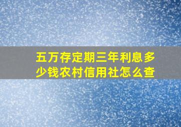 五万存定期三年利息多少钱农村信用社怎么查