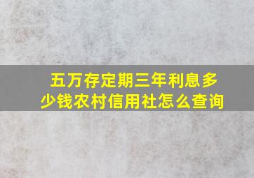 五万存定期三年利息多少钱农村信用社怎么查询