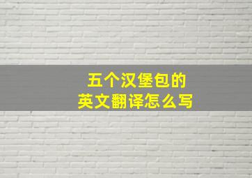 五个汉堡包的英文翻译怎么写