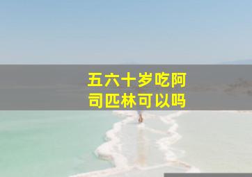 五六十岁吃阿司匹林可以吗