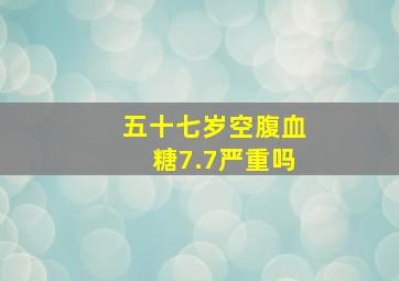 五十七岁空腹血糖7.7严重吗