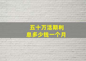 五十万活期利息多少钱一个月