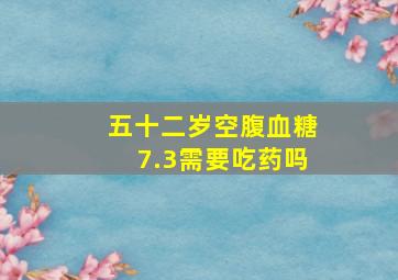 五十二岁空腹血糖7.3需要吃药吗