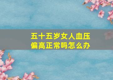 五十五岁女人血压偏高正常吗怎么办