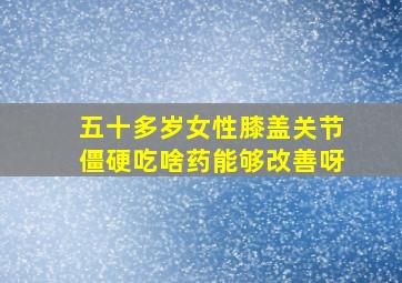 五十多岁女性膝盖关节僵硬吃啥药能够改善呀