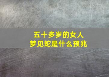 五十多岁的女人梦见蛇是什么预兆