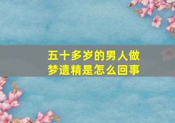 五十多岁的男人做梦遗精是怎么回事