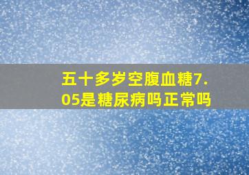 五十多岁空腹血糖7.05是糖尿病吗正常吗