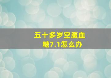 五十多岁空腹血糖7.1怎么办