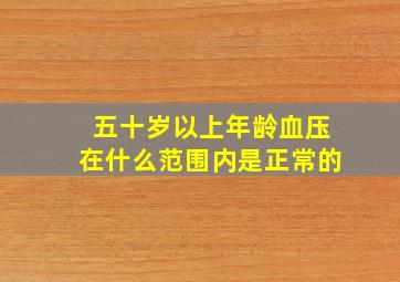 五十岁以上年龄血压在什么范围内是正常的