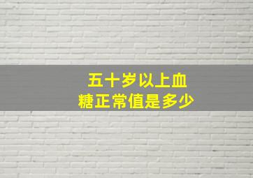 五十岁以上血糖正常值是多少