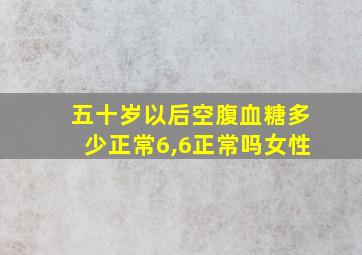 五十岁以后空腹血糖多少正常6,6正常吗女性