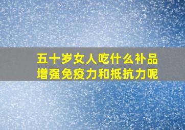 五十岁女人吃什么补品增强免疫力和抵抗力呢