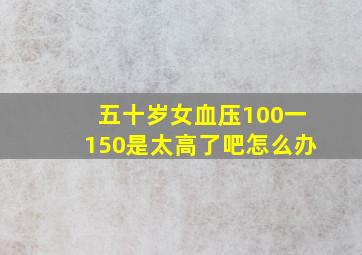 五十岁女血压100一150是太高了吧怎么办