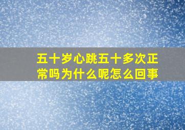 五十岁心跳五十多次正常吗为什么呢怎么回事