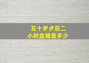 五十岁歺后二小时血糖是多少