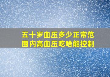 五十岁血压多少正常范围内高血压吃啥能控制