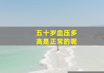 五十岁血压多高是正常的呢