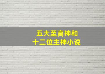 五大至高神和十二位主神小说