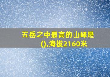 五岳之中最高的山峰是(),海拔2160米