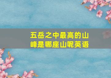 五岳之中最高的山峰是哪座山呢英语