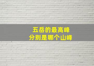 五岳的最高峰分别是哪个山峰