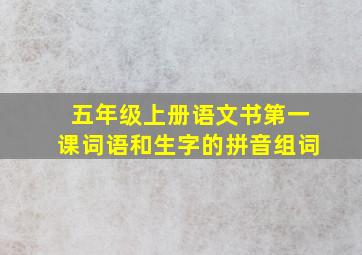 五年级上册语文书第一课词语和生字的拼音组词