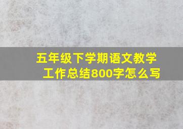 五年级下学期语文教学工作总结800字怎么写