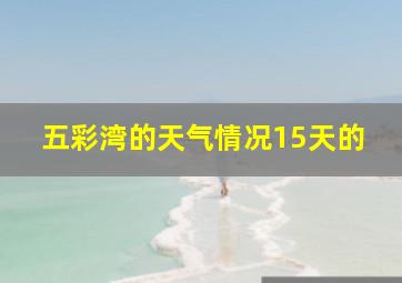 五彩湾的天气情况15天的